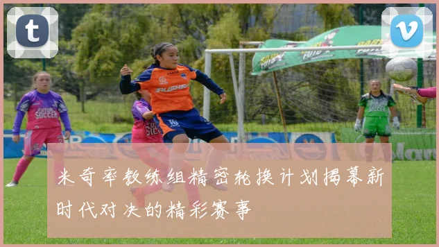 米奇率教练组精密轮换计划揭幕新时代对决的精彩赛事