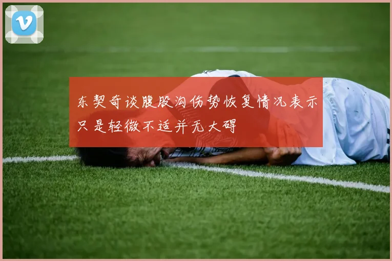 东契奇谈腹股沟伤势恢复情况表示只是轻微不适并无大碍