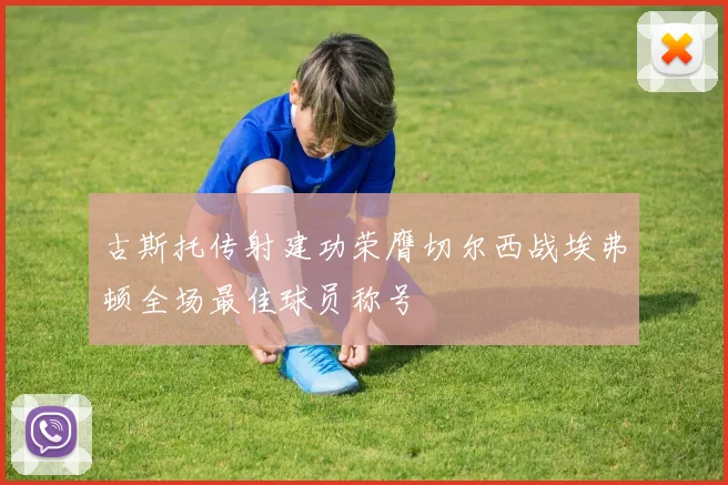 古斯托传射建功荣膺切尔西战埃弗顿全场最佳球员称号
