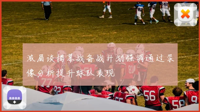 浓眉谈揭幕战备战计划强调通过录像分析提升球队表现
