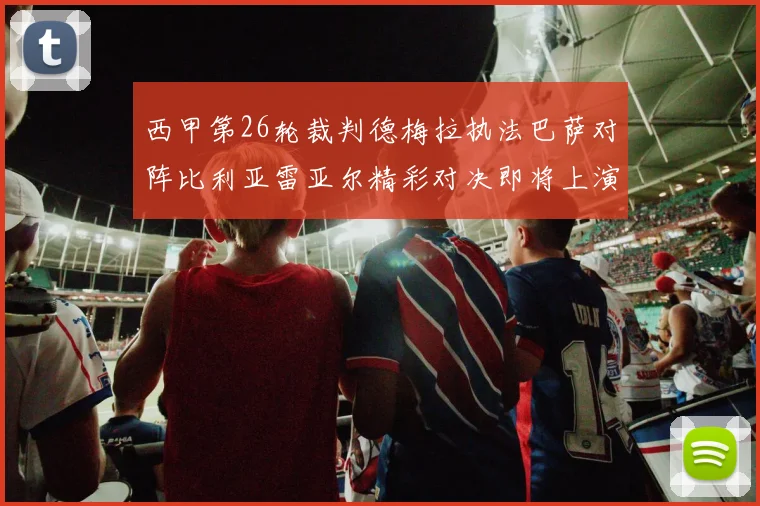 西甲第26轮裁判德梅拉执法巴萨对阵比利亚雷亚尔精彩对决即将上演