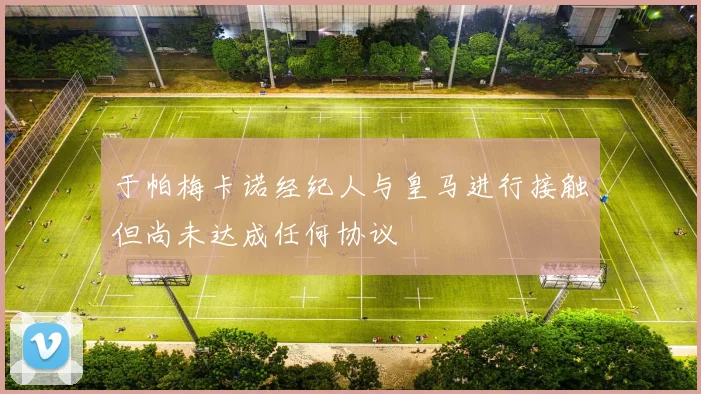 于帕梅卡诺经纪人与皇马进行接触但尚未达成任何协议