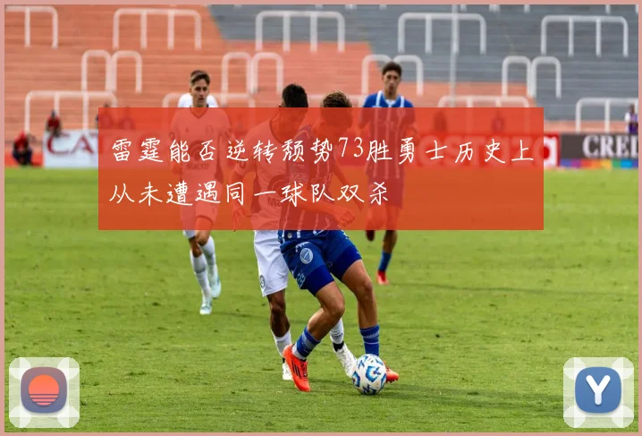 雷霆能否逆转颓势73胜勇士历史上从未遭遇同一球队双杀