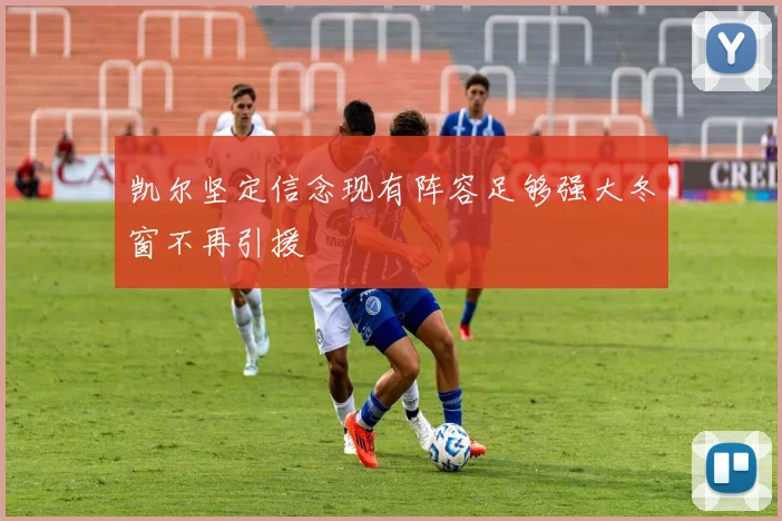 凯尔坚定信念现有阵容足够强大冬窗不再引援
