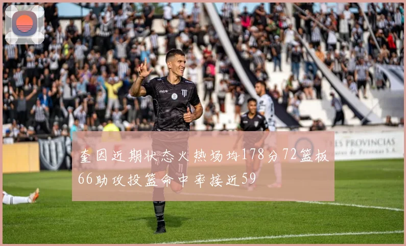 奎因近期状态火热场均178分72篮板66助攻投篮命中率接近59