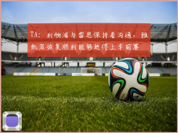 TA：利物浦与雷恩保持着沟通，雅凯若恢复顺利能够赶得上季前赛