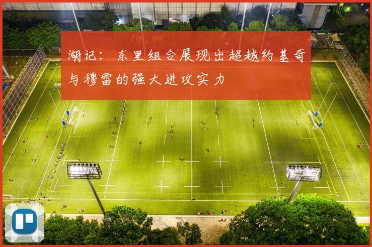 湖记：东里组合展现出超越约基奇与穆雷的强大进攻实力