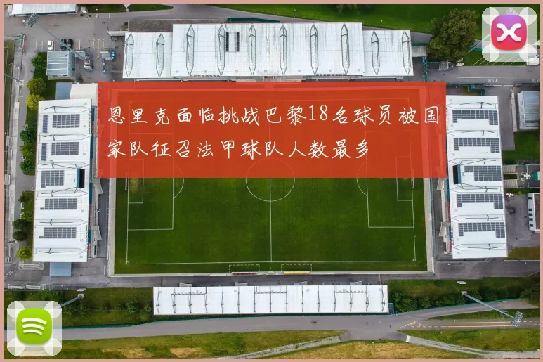 恩里克面临挑战巴黎18名球员被国家队征召法甲球队人数最多